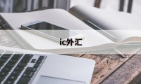ic外汇(ic外汇官网中文官方网)