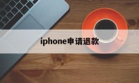 iphone申请退款(iPhone申请退款失败怎么在此申请)