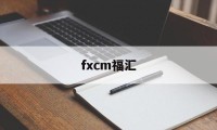 fxcm福汇(FXCM福汇交易平台下载)