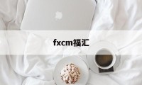 fxcm福汇(fxcm福汇官网网址)