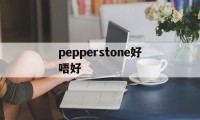 pepperstone好唔好(pepperstone怎么样)
