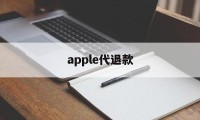 apple代退款(苹果代退款一般用的哪种方法)